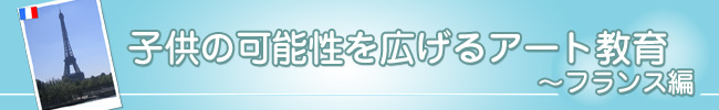 子どもの可能性を広げるアート教育-フランス編-